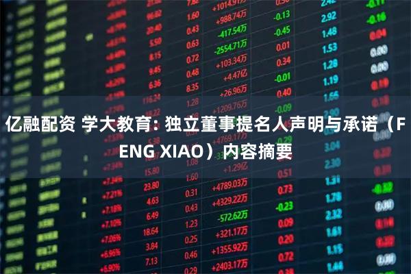 亿融配资 学大教育: 独立董事提名人声明与承诺（FENG XIAO）内容摘要