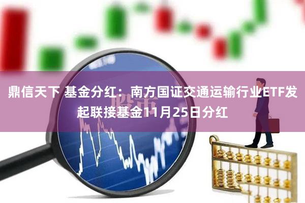 鼎信天下 基金分红：南方国证交通运输行业ETF发起联接基金11月25日分红