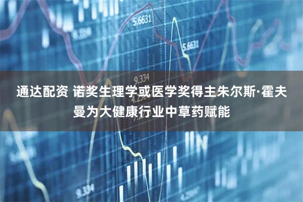 通达配资 诺奖生理学或医学奖得主朱尔斯·霍夫曼为大健康行业中草药赋能