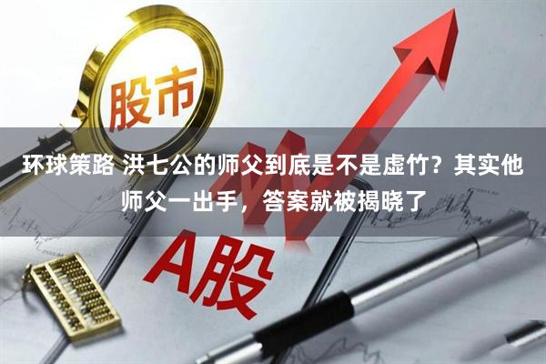 环球策路 洪七公的师父到底是不是虚竹?其实他师父一出手,答案就被揭晓了