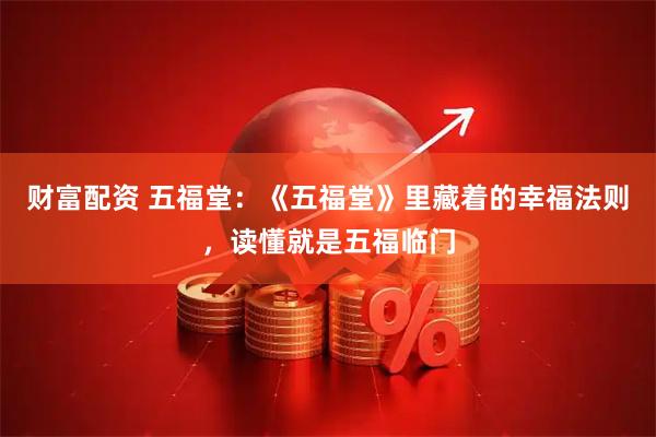 财富配资 五福堂：《五福堂》里藏着的幸福法则，读懂就是五福临门